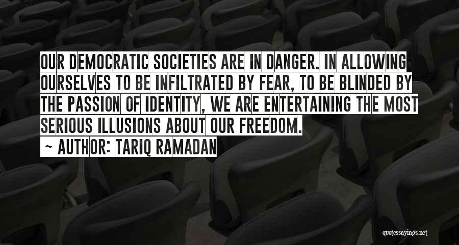 Tariq Ramadan Quotes: Our Democratic Societies Are In Danger. In Allowing Ourselves To Be Infiltrated By Fear, To Be Blinded By The Passion