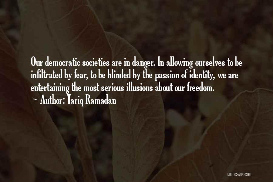 Tariq Ramadan Quotes: Our Democratic Societies Are In Danger. In Allowing Ourselves To Be Infiltrated By Fear, To Be Blinded By The Passion