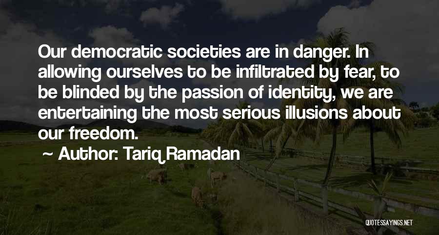 Tariq Ramadan Quotes: Our Democratic Societies Are In Danger. In Allowing Ourselves To Be Infiltrated By Fear, To Be Blinded By The Passion