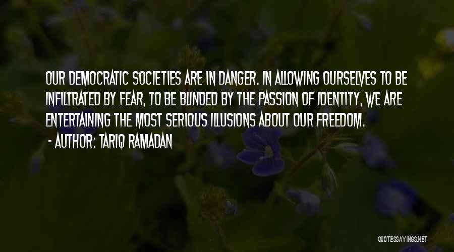 Tariq Ramadan Quotes: Our Democratic Societies Are In Danger. In Allowing Ourselves To Be Infiltrated By Fear, To Be Blinded By The Passion