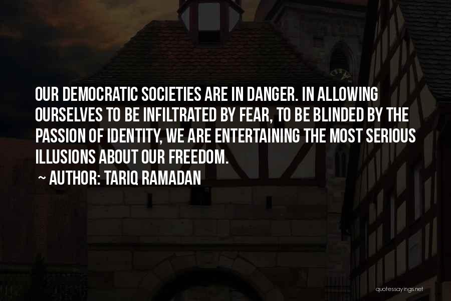 Tariq Ramadan Quotes: Our Democratic Societies Are In Danger. In Allowing Ourselves To Be Infiltrated By Fear, To Be Blinded By The Passion