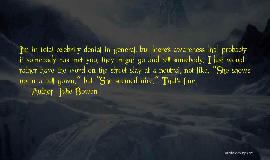 Julie Bowen Quotes: I'm In Total Celebrity Denial In General, But There's Awareness That Probably If Somebody Has Met You, They Might Go