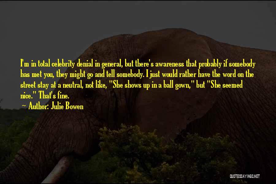 Julie Bowen Quotes: I'm In Total Celebrity Denial In General, But There's Awareness That Probably If Somebody Has Met You, They Might Go