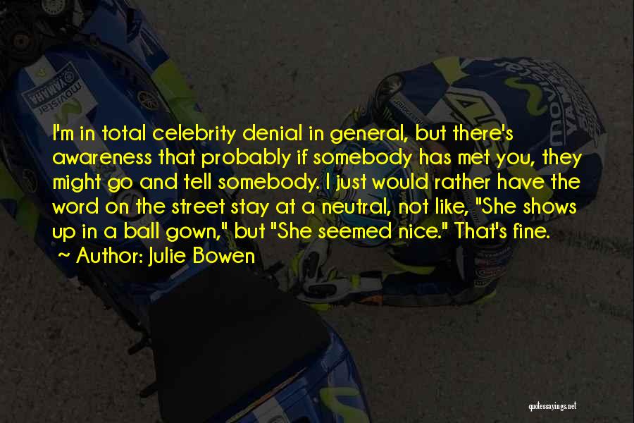 Julie Bowen Quotes: I'm In Total Celebrity Denial In General, But There's Awareness That Probably If Somebody Has Met You, They Might Go