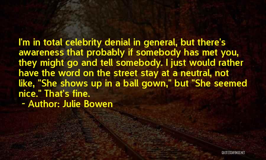 Julie Bowen Quotes: I'm In Total Celebrity Denial In General, But There's Awareness That Probably If Somebody Has Met You, They Might Go