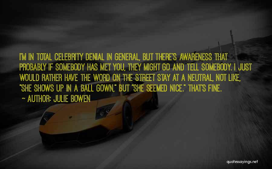 Julie Bowen Quotes: I'm In Total Celebrity Denial In General, But There's Awareness That Probably If Somebody Has Met You, They Might Go