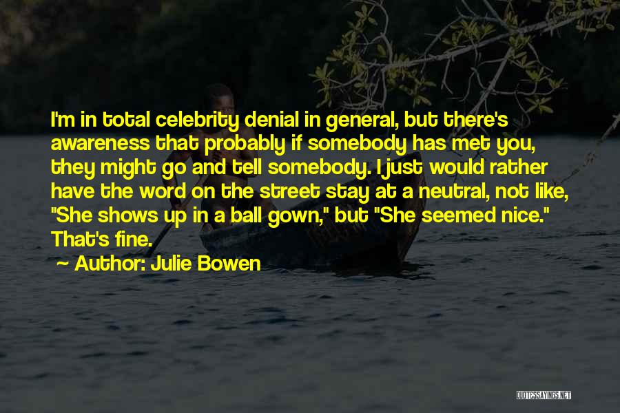 Julie Bowen Quotes: I'm In Total Celebrity Denial In General, But There's Awareness That Probably If Somebody Has Met You, They Might Go