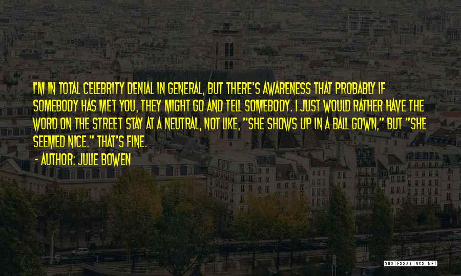 Julie Bowen Quotes: I'm In Total Celebrity Denial In General, But There's Awareness That Probably If Somebody Has Met You, They Might Go