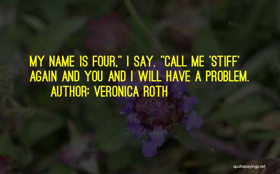 Veronica Roth Quotes: My Name Is Four, I Say. Call Me 'stiff' Again And You And I Will Have A Problem.