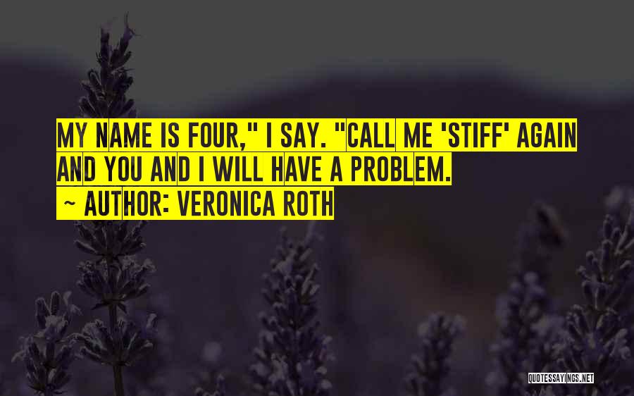 Veronica Roth Quotes: My Name Is Four, I Say. Call Me 'stiff' Again And You And I Will Have A Problem.