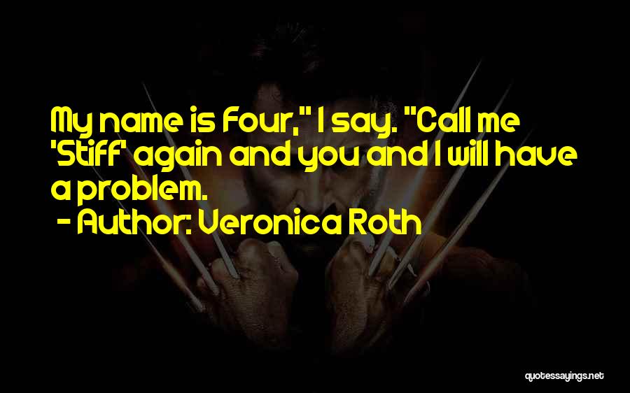 Veronica Roth Quotes: My Name Is Four, I Say. Call Me 'stiff' Again And You And I Will Have A Problem.