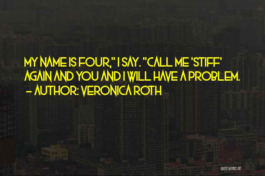 Veronica Roth Quotes: My Name Is Four, I Say. Call Me 'stiff' Again And You And I Will Have A Problem.