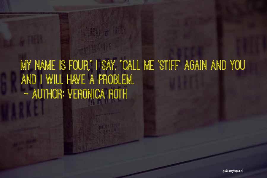 Veronica Roth Quotes: My Name Is Four, I Say. Call Me 'stiff' Again And You And I Will Have A Problem.