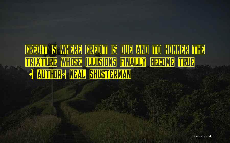 Neal Shusterman Quotes: Credit Is Where Credit Is Due And To Honner The Trixture Whose Illusions Finally Become True
