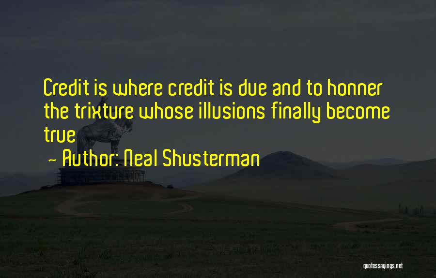 Neal Shusterman Quotes: Credit Is Where Credit Is Due And To Honner The Trixture Whose Illusions Finally Become True