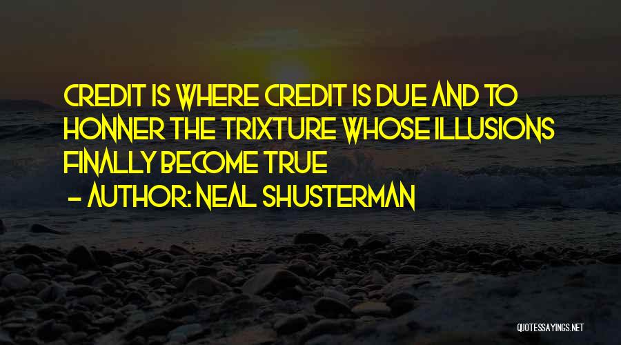 Neal Shusterman Quotes: Credit Is Where Credit Is Due And To Honner The Trixture Whose Illusions Finally Become True