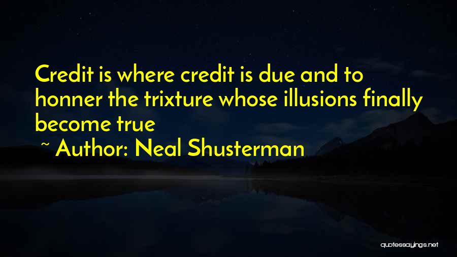 Neal Shusterman Quotes: Credit Is Where Credit Is Due And To Honner The Trixture Whose Illusions Finally Become True