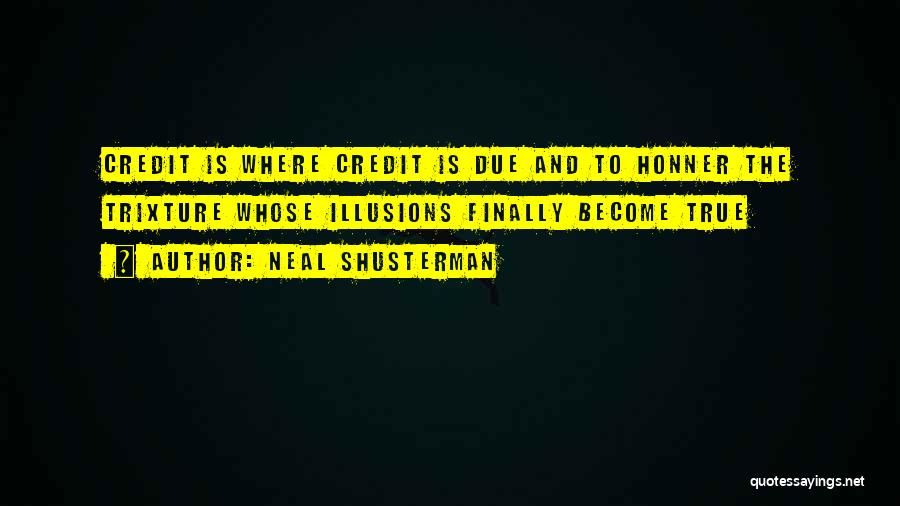 Neal Shusterman Quotes: Credit Is Where Credit Is Due And To Honner The Trixture Whose Illusions Finally Become True