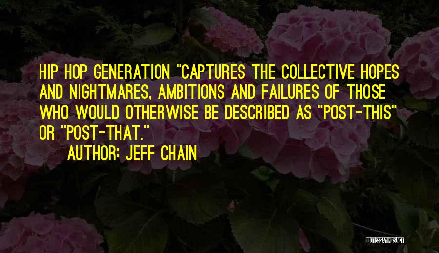 Jeff Chain Quotes: Hip Hop Generation Captures The Collective Hopes And Nightmares, Ambitions And Failures Of Those Who Would Otherwise Be Described As
