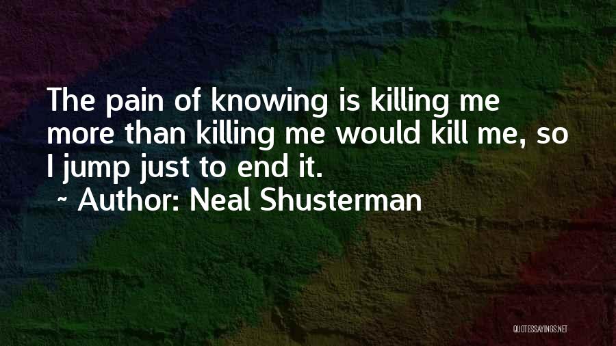 Neal Shusterman Quotes: The Pain Of Knowing Is Killing Me More Than Killing Me Would Kill Me, So I Jump Just To End