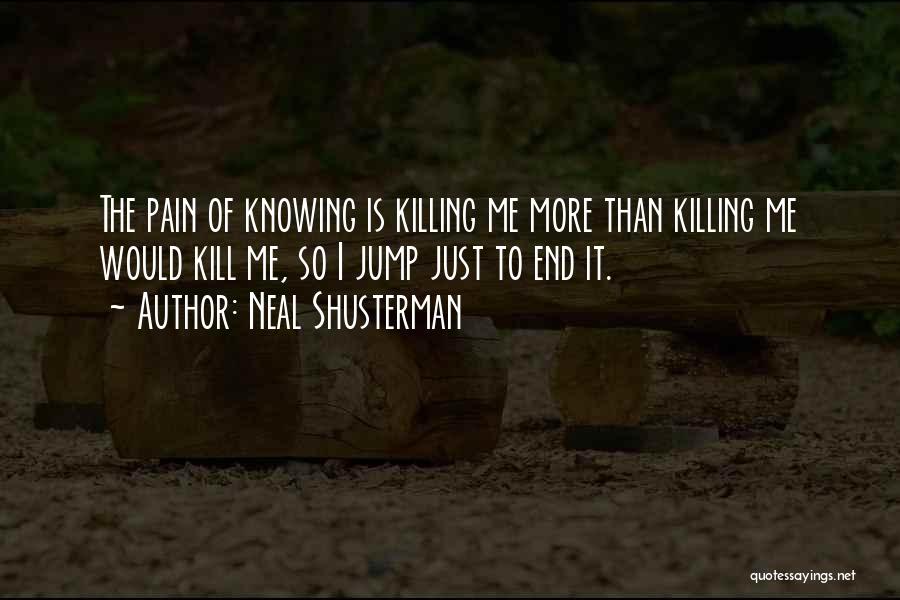 Neal Shusterman Quotes: The Pain Of Knowing Is Killing Me More Than Killing Me Would Kill Me, So I Jump Just To End