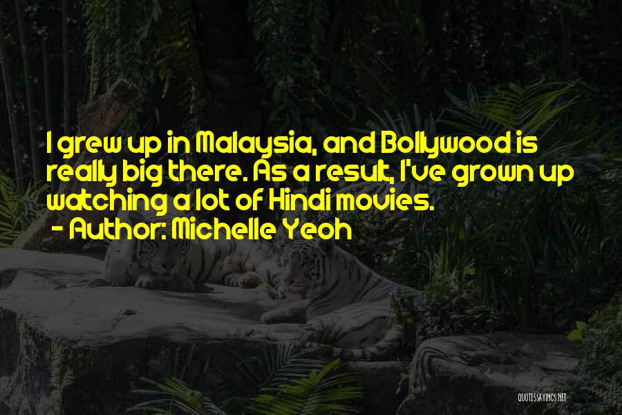 Michelle Yeoh Quotes: I Grew Up In Malaysia, And Bollywood Is Really Big There. As A Result, I've Grown Up Watching A Lot