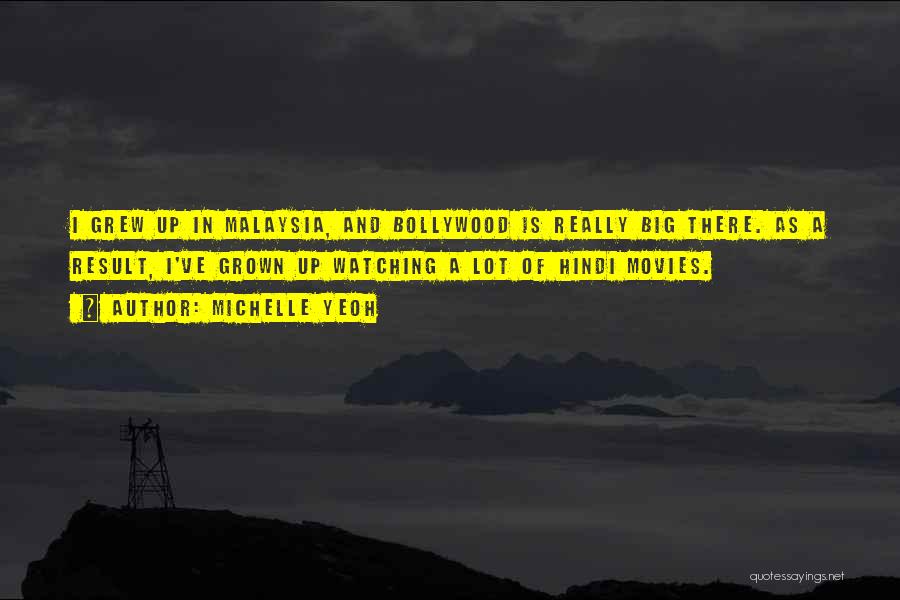 Michelle Yeoh Quotes: I Grew Up In Malaysia, And Bollywood Is Really Big There. As A Result, I've Grown Up Watching A Lot