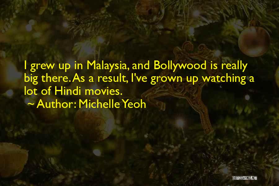 Michelle Yeoh Quotes: I Grew Up In Malaysia, And Bollywood Is Really Big There. As A Result, I've Grown Up Watching A Lot