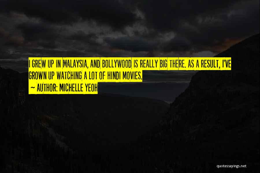 Michelle Yeoh Quotes: I Grew Up In Malaysia, And Bollywood Is Really Big There. As A Result, I've Grown Up Watching A Lot