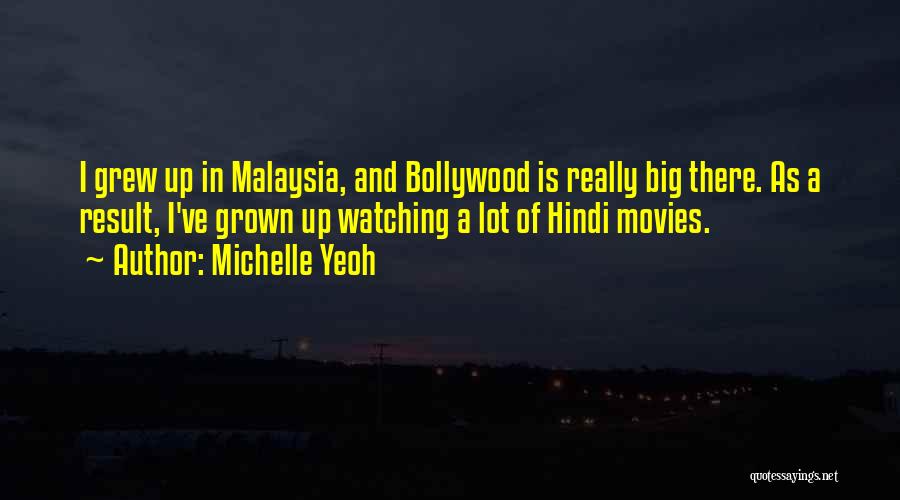 Michelle Yeoh Quotes: I Grew Up In Malaysia, And Bollywood Is Really Big There. As A Result, I've Grown Up Watching A Lot