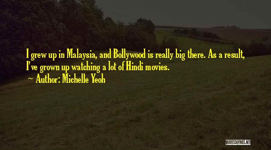 Michelle Yeoh Quotes: I Grew Up In Malaysia, And Bollywood Is Really Big There. As A Result, I've Grown Up Watching A Lot