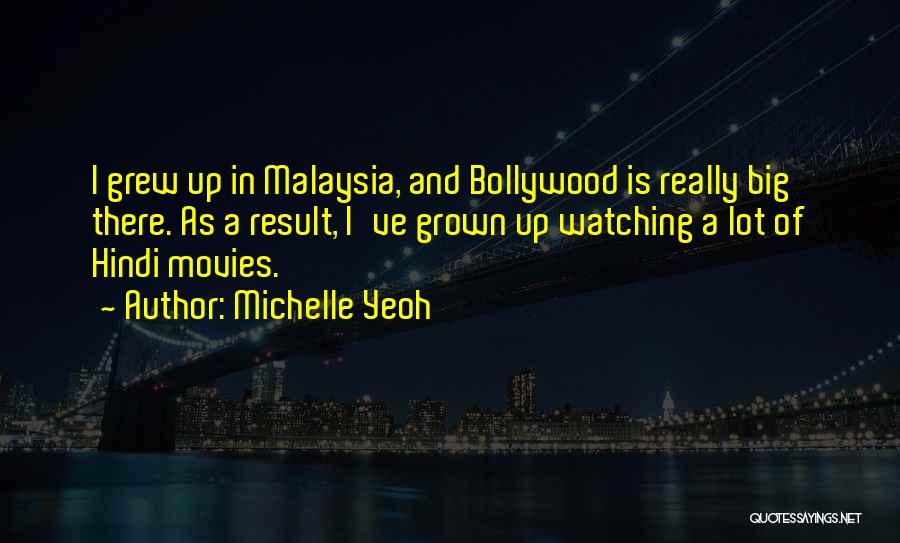 Michelle Yeoh Quotes: I Grew Up In Malaysia, And Bollywood Is Really Big There. As A Result, I've Grown Up Watching A Lot