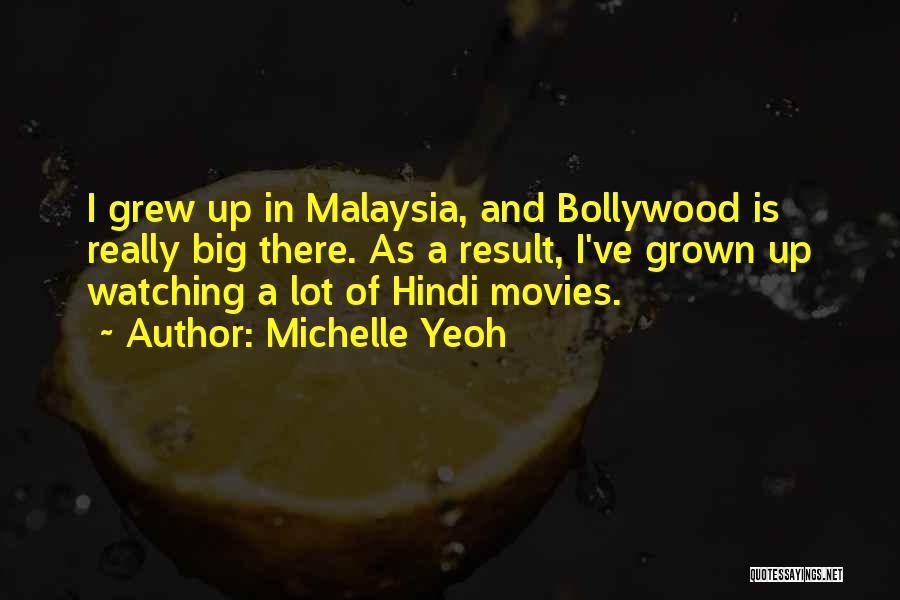 Michelle Yeoh Quotes: I Grew Up In Malaysia, And Bollywood Is Really Big There. As A Result, I've Grown Up Watching A Lot