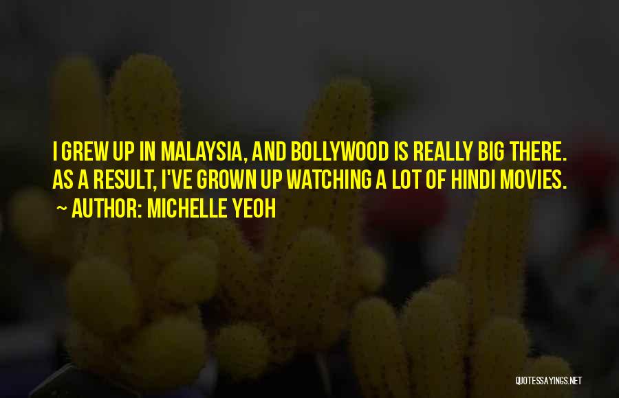 Michelle Yeoh Quotes: I Grew Up In Malaysia, And Bollywood Is Really Big There. As A Result, I've Grown Up Watching A Lot
