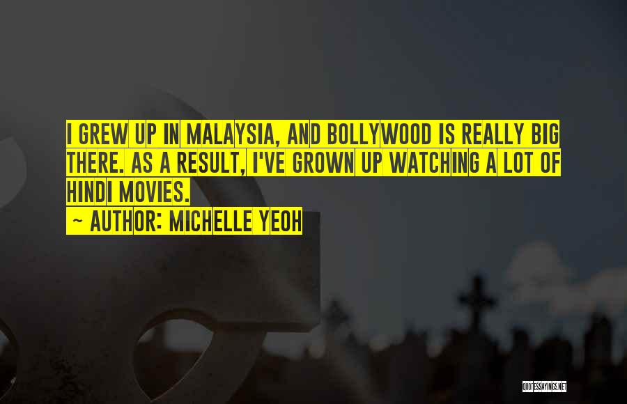 Michelle Yeoh Quotes: I Grew Up In Malaysia, And Bollywood Is Really Big There. As A Result, I've Grown Up Watching A Lot
