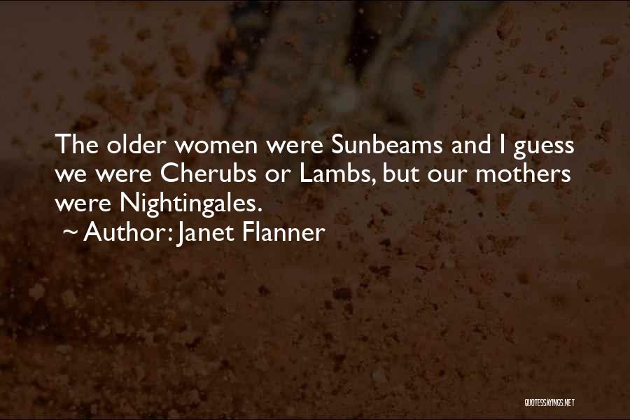 Janet Flanner Quotes: The Older Women Were Sunbeams And I Guess We Were Cherubs Or Lambs, But Our Mothers Were Nightingales.