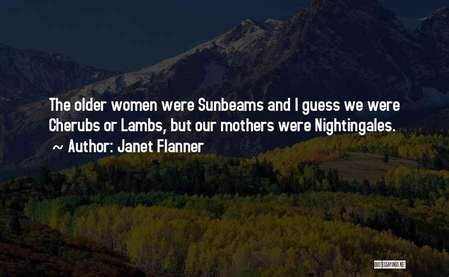 Janet Flanner Quotes: The Older Women Were Sunbeams And I Guess We Were Cherubs Or Lambs, But Our Mothers Were Nightingales.