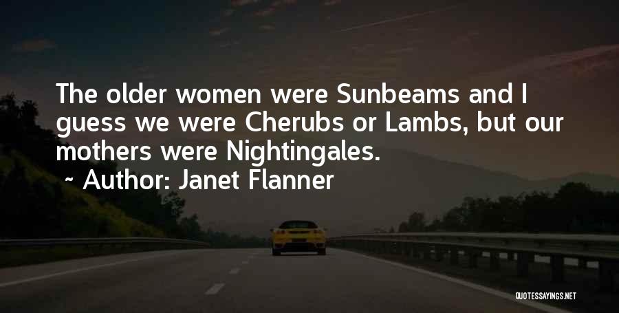 Janet Flanner Quotes: The Older Women Were Sunbeams And I Guess We Were Cherubs Or Lambs, But Our Mothers Were Nightingales.