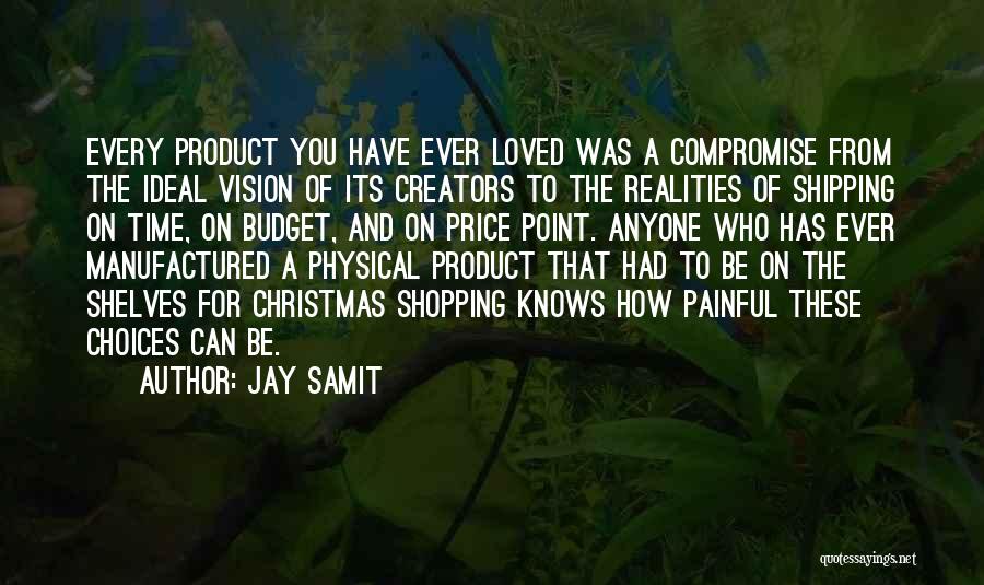 Jay Samit Quotes: Every Product You Have Ever Loved Was A Compromise From The Ideal Vision Of Its Creators To The Realities Of