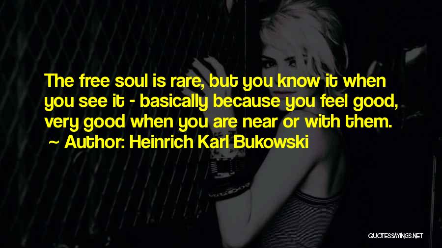 Heinrich Karl Bukowski Quotes: The Free Soul Is Rare, But You Know It When You See It - Basically Because You Feel Good, Very