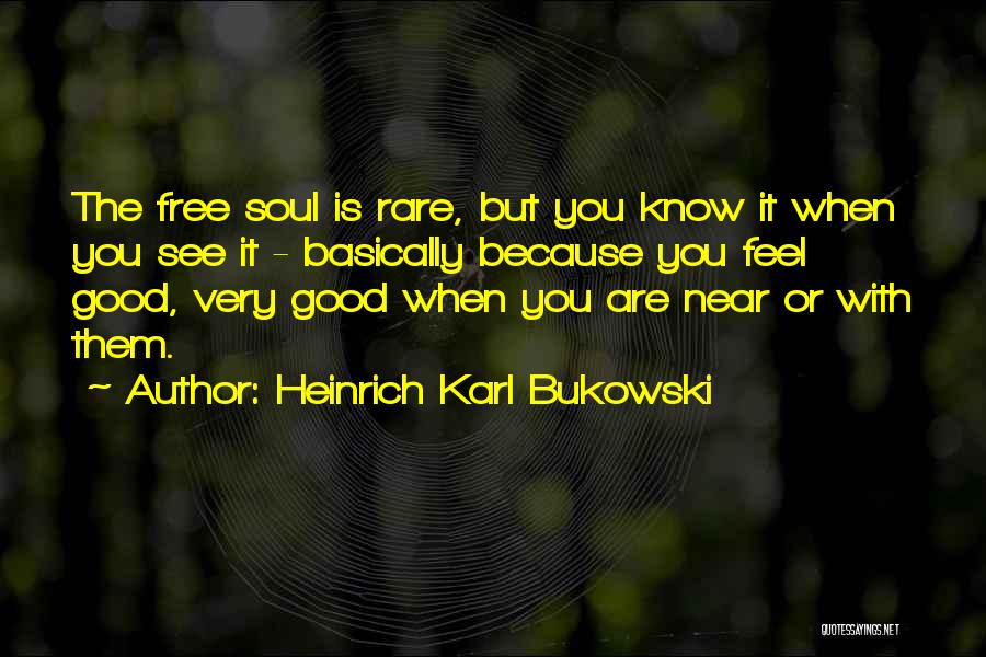 Heinrich Karl Bukowski Quotes: The Free Soul Is Rare, But You Know It When You See It - Basically Because You Feel Good, Very