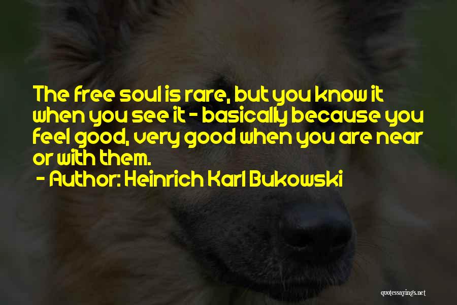 Heinrich Karl Bukowski Quotes: The Free Soul Is Rare, But You Know It When You See It - Basically Because You Feel Good, Very