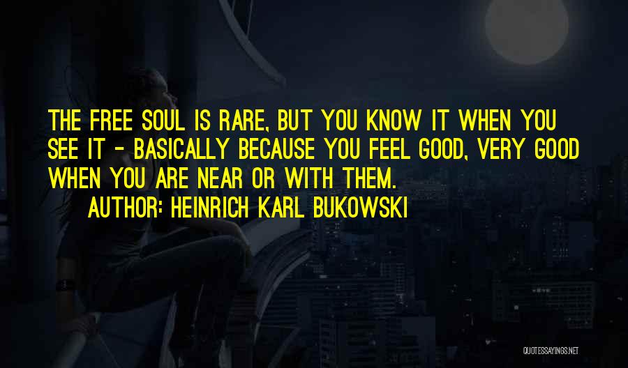 Heinrich Karl Bukowski Quotes: The Free Soul Is Rare, But You Know It When You See It - Basically Because You Feel Good, Very