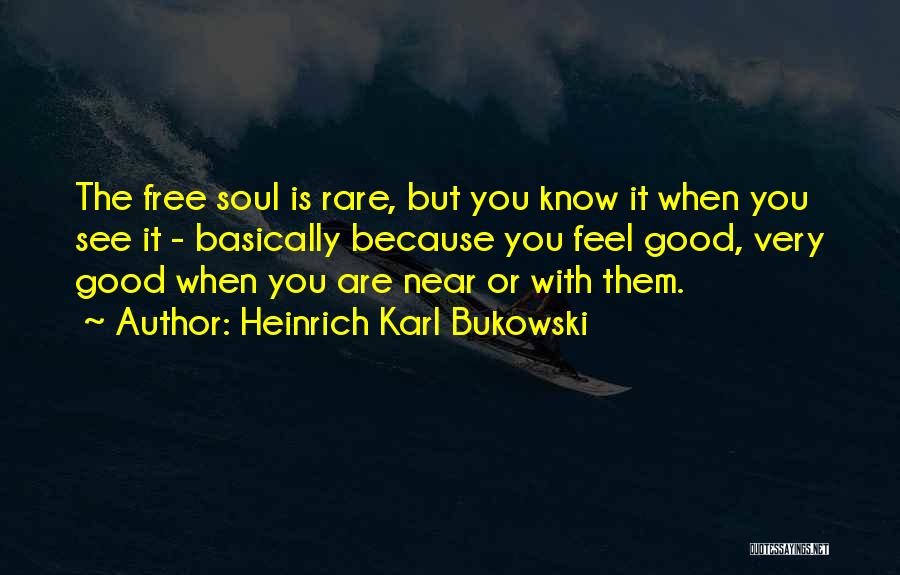 Heinrich Karl Bukowski Quotes: The Free Soul Is Rare, But You Know It When You See It - Basically Because You Feel Good, Very