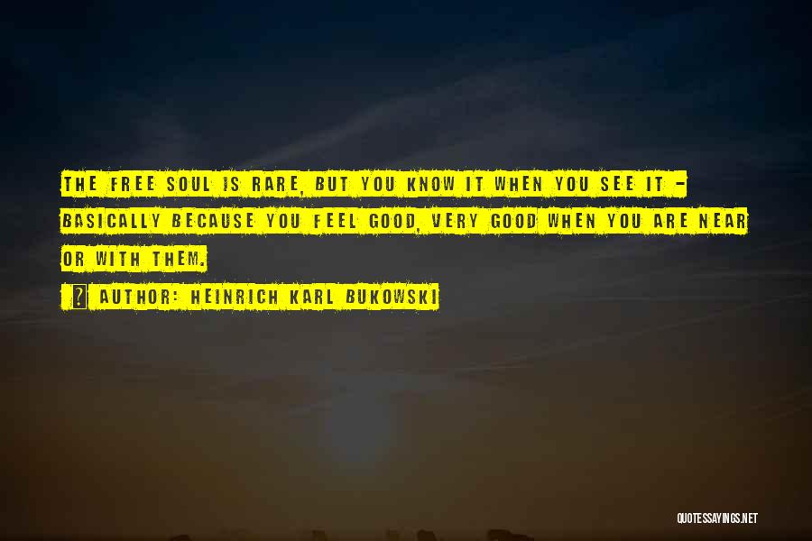 Heinrich Karl Bukowski Quotes: The Free Soul Is Rare, But You Know It When You See It - Basically Because You Feel Good, Very