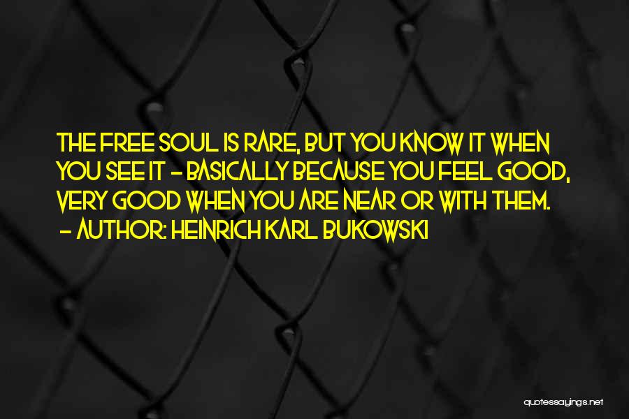 Heinrich Karl Bukowski Quotes: The Free Soul Is Rare, But You Know It When You See It - Basically Because You Feel Good, Very