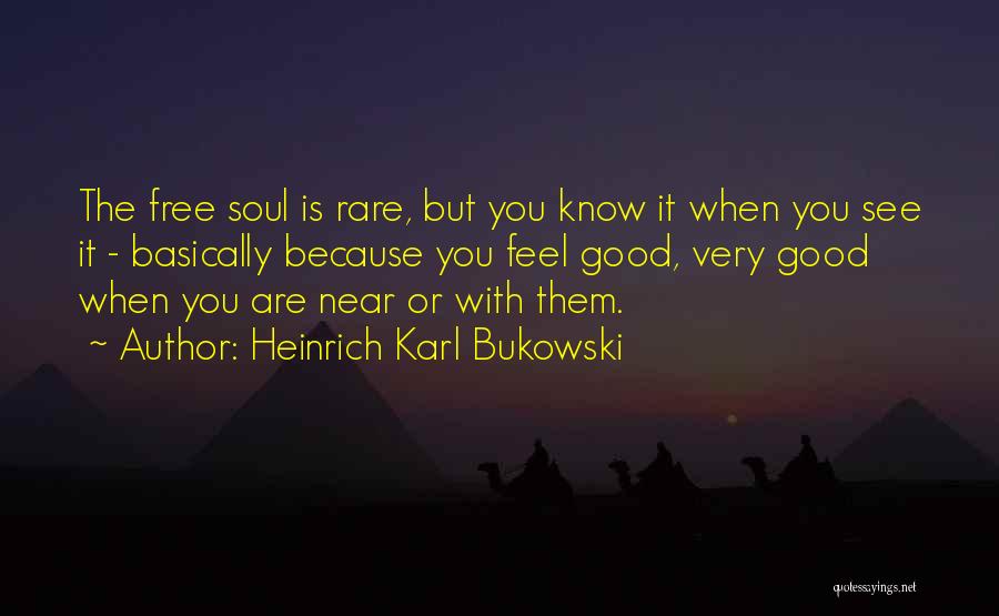 Heinrich Karl Bukowski Quotes: The Free Soul Is Rare, But You Know It When You See It - Basically Because You Feel Good, Very