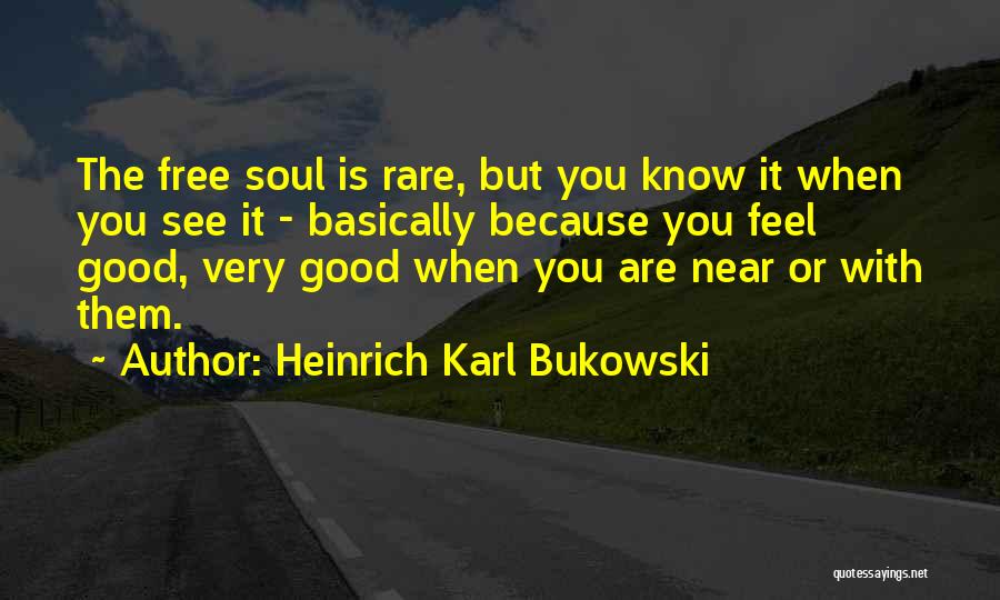 Heinrich Karl Bukowski Quotes: The Free Soul Is Rare, But You Know It When You See It - Basically Because You Feel Good, Very