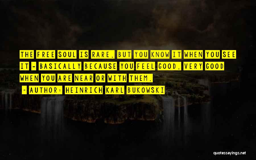 Heinrich Karl Bukowski Quotes: The Free Soul Is Rare, But You Know It When You See It - Basically Because You Feel Good, Very