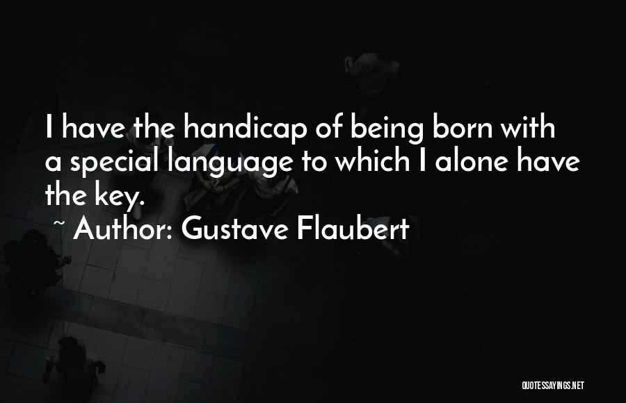 Gustave Flaubert Quotes: I Have The Handicap Of Being Born With A Special Language To Which I Alone Have The Key.